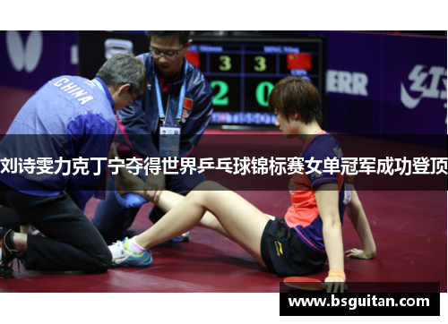 刘诗雯力克丁宁夺得世界乒乓球锦标赛女单冠军成功登顶