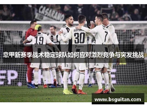意甲新赛季战术稳定球队如何应对激烈竞争与突发挑战