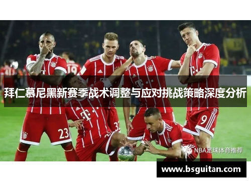 拜仁慕尼黑新赛季战术调整与应对挑战策略深度分析
