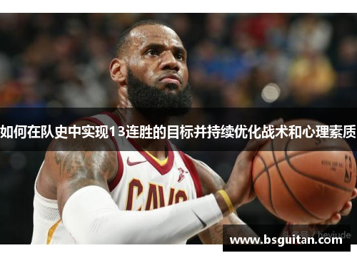 如何在队史中实现13连胜的目标并持续优化战术和心理素质