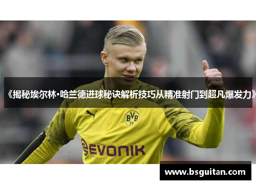 《揭秘埃尔林·哈兰德进球秘诀解析技巧从精准射门到超凡爆发力》