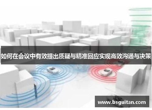 如何在会议中有效提出质疑与精准回应实现高效沟通与决策