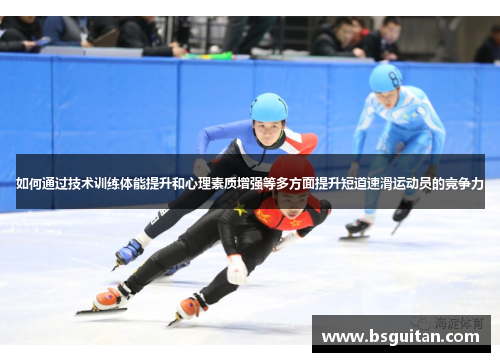 如何通过技术训练体能提升和心理素质增强等多方面提升短道速滑运动员的竞争力