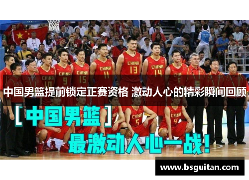 中国男篮提前锁定正赛资格 激动人心的精彩瞬间回顾