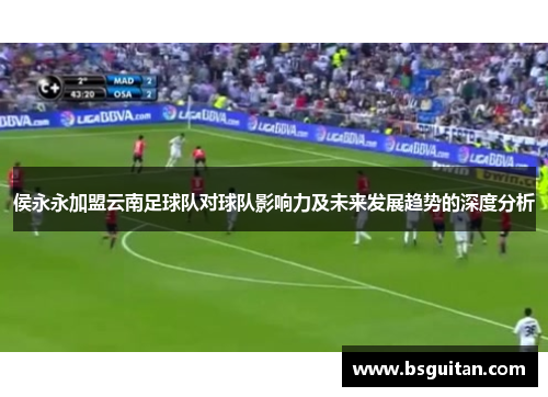 侯永永加盟云南足球队对球队影响力及未来发展趋势的深度分析