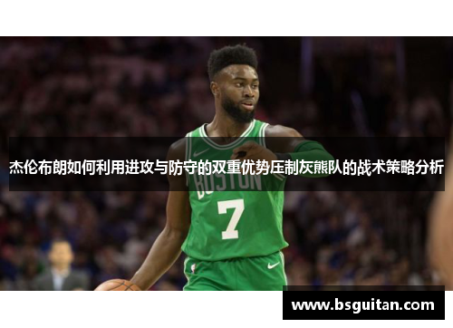 杰伦布朗如何利用进攻与防守的双重优势压制灰熊队的战术策略分析