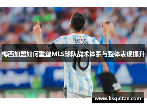 梅西加盟如何重塑MLS球队战术体系与整体表现提升