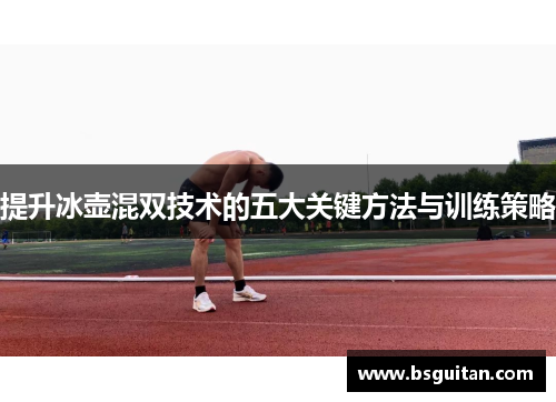 提升冰壶混双技术的五大关键方法与训练策略