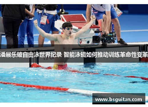 潘展乐破自由泳世界纪录 智能泳镜如何推动训练革命性变革