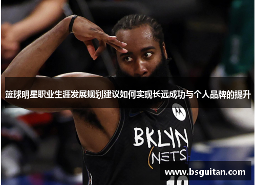 篮球明星职业生涯发展规划建议如何实现长远成功与个人品牌的提升