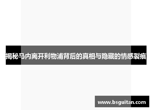 揭秘马内离开利物浦背后的真相与隐藏的情感裂痕
