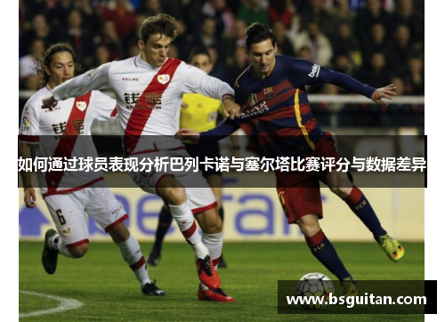 如何通过球员表现分析巴列卡诺与塞尔塔比赛评分与数据差异